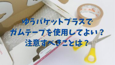 ゆうパケットプラスでガムテープを使用してよい？注意すべきことは？