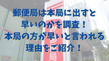 郵便局の本局に出すと早いのかを調査！本局の方が早いと言われる理由をご紹介！