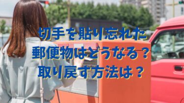 切手を貼り忘れた郵便物はどうなる？取り戻す方法は？