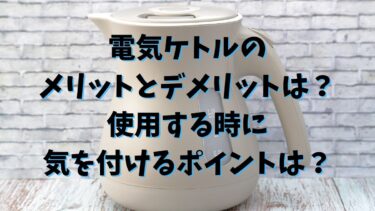 電気ケトルのメリットとデメリットは？使用する時に気を付けるポイントは？