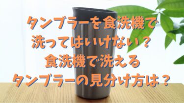 タンブラーを食洗機で洗ってはいけない？食洗機で洗えるタンブラーの見分け方は？