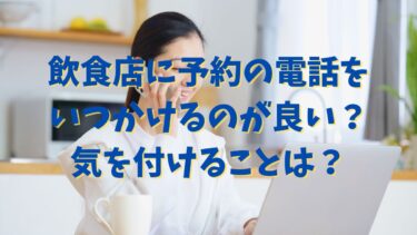 飲食店に予約の電話をいつかけるのが良い？気を付けることは？