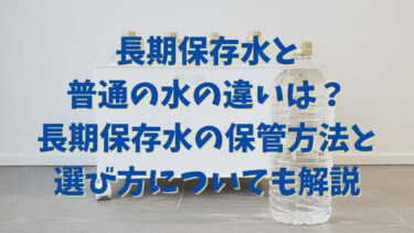 長期保存水と普通の水の違いは？長期保存水の保管方法と選び方についても解説