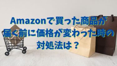 Amazonで買った商品が届く前に価格が変わった時の対処法は？