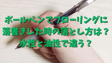 ボールペンでフローリングに落書きした時の落とし方は？水性と油性で違う？