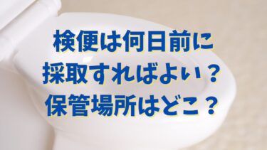 検便は何日前に採取すればよい？保管場所はどこ？