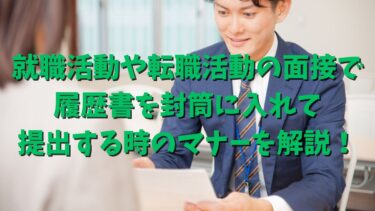 就職活動や転職活動の面接で履歴書を封筒に入れて提出する時のマナーを解説！