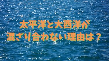 太平洋と大西洋が混ざり合わない理由は？