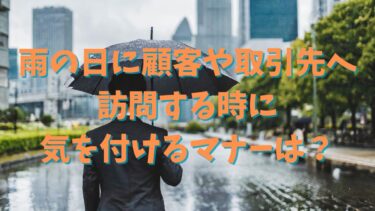 雨の日に顧客や取引先へ訪問する時に気を付けるマナーは？