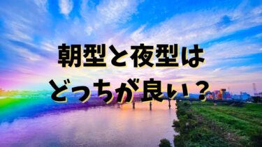 朝型と夜型はどっちが良い？