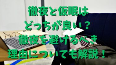 徹夜と仮眠はどっちが良い？徹夜を避けるべき理由についても解説！