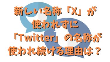 新しい名称「X」が使われずに「Twitter」の名称が使われ続ける理由は？