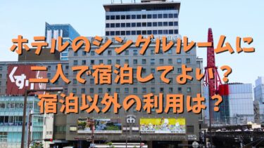 ホテルのシングルルームに二人で宿泊してよい？宿泊以外の利用は？