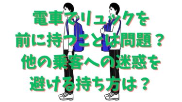 電車でリュックを前に持つことは問題？他の乗客への迷惑を避ける持ち方は？