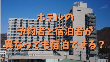 ホテルの予約者と宿泊者が異なっても宿泊できる？