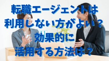 転職エージェントは利用しない方がよい？効果的に活用する方法は？