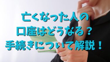 亡くなった人の口座はどうなる？手続きについて解説！