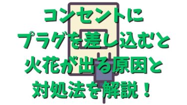 コンセントにプラグを差し込むと火花が出る原因と対処法を解説！