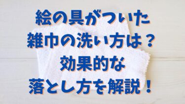 絵の具がついた雑巾の洗い方は？効果的な落とし方を解説！