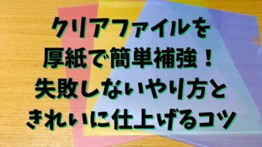 クリアファイルを厚紙で簡単補強！失敗しないやり方ときれいに仕上げるコツ