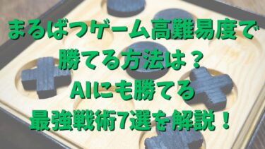 まるばつゲーム高難易度で勝てる方法は？AIにも勝てる最強戦術7選を解説！