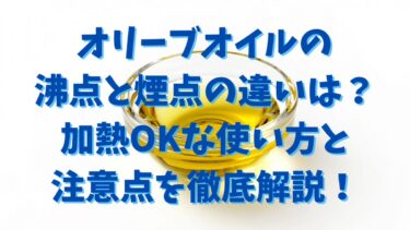 オリーブオイルの沸点と煙点の違いは？加熱OKな使い方と注意点を徹底解説！