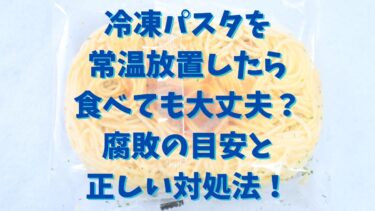 冷凍パスタを常温放置したら食べても大丈夫？腐敗の目安と正しい対処法！