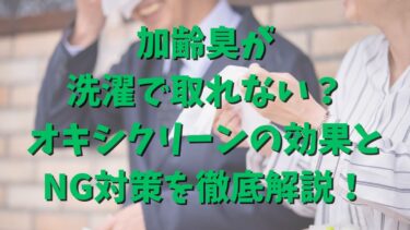 加齢臭が洗濯で取れない？オキシクリーンの効果とNG対策を徹底解説！