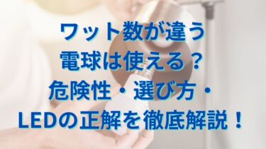 ワット数が違う電球は使える？危険性・選び方・LEDの正解を徹底解説！