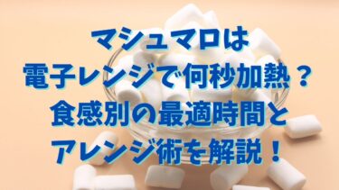 マシュマロは電子レンジで何秒チンする？食感別の最適時間とアレンジ術を解説！