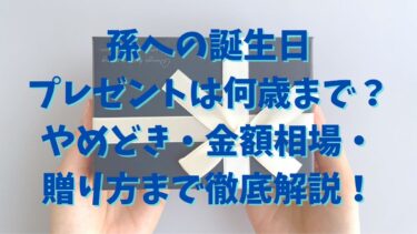 孫への誕生日 プレゼントは何歳まで？ やめどき・金額相場・ 贈り方まで徹底解説！