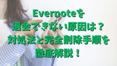 Evernoteを退会できない原因は？対処法と完全削除手順を徹底解説！