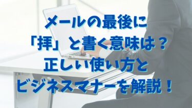 メールの最後に「拝」と書く意味は？正しい使い方とビジネスマナーを徹底解説！