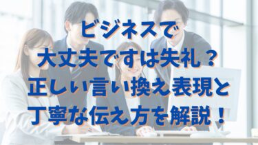 ビジネスで大丈夫ですは失礼？正しい言い換え表現と丁寧な伝え方を徹底解説！