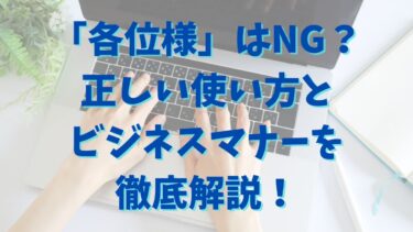 「各位様」はNG？正しい使い方とビジネスマナーを徹底解説！