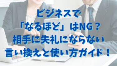 ビジネスで「なるほど」はNG？相手に失礼にならない言い換えと使い方ガイド！