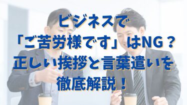 ビジネスで「ご苦労様です」はNG？正しい挨拶と言葉遣いを徹底解説！