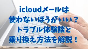 icloudメールは使わないほうがいい？トラブル体験談と乗り換え方法を解説！