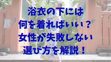 浴衣の下には何を着ればいい？女性が失敗しない選び方を解説！