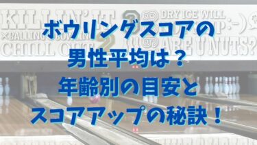 ボウリングスコアの男性平均は？年齢別の目安とスコアアップの秘訣！