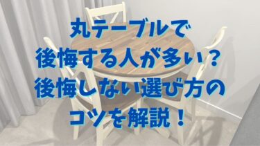 丸テーブルで後悔する人が多い？後悔しない選び方のコツを解説！