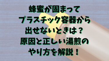 蜂蜜が固まってプラスチック容器から出せないときは？原因と正しい湯煎のやり方を解説！