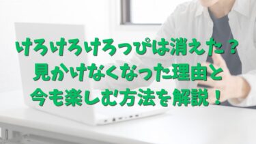けろけろけろっぴは消えた？見かけなくなった理由と今も楽しむ方法を徹底解説！