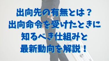 出向先の有無とは？出向命令を受けたときに知るべき仕組みと最新動向を解説！