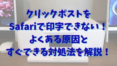 クリックポストをSafariで印字できない！よくある原因とすぐできる対処法を解説！