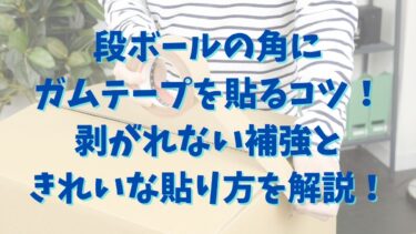 段ボールの角にガムテープを貼るコツ！剥がれない補強ときれいな貼り方を解説！