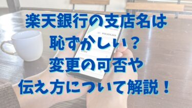楽天銀行の支店名は恥ずかしい？変更の可否や伝え方について解説！