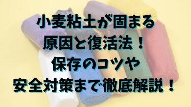 小麦粘土が固まる原因と復活法！保存のコツや安全対策まで徹底解説！