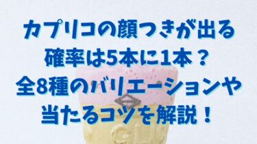 カプリコの顔つきが出る確率は5本に1本？全8種のバリエーションや当たるコツを解説！