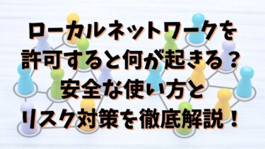 ローカルネットワークを許可すると何が起きる？安全な使い方とリスク対策を徹底解説！